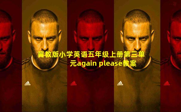 冀教版小学英语五年级上册第三单元again please教案